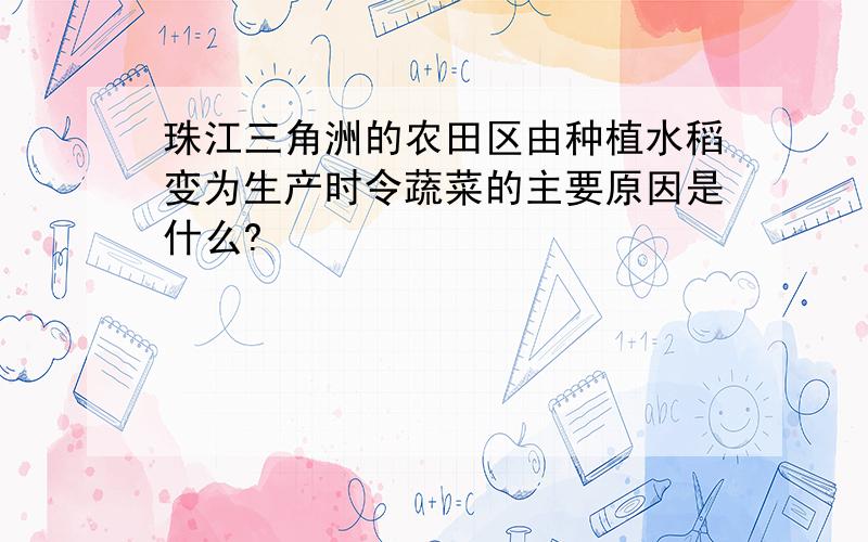 珠江三角洲的农田区由种植水稻变为生产时令蔬菜的主要原因是什么?