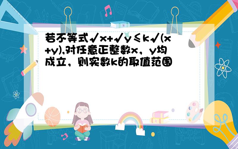 若不等式√x+√y≤k√(x+y),对任意正整数x，y均成立，则实数k的取值范围