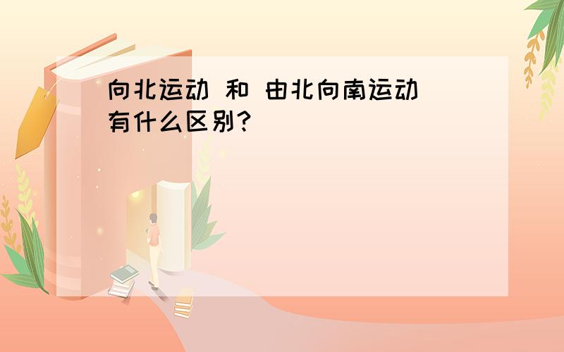 向北运动 和 由北向南运动 有什么区别?