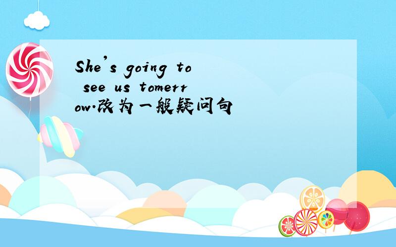 She's going to see us tomerrow.改为一般疑问句