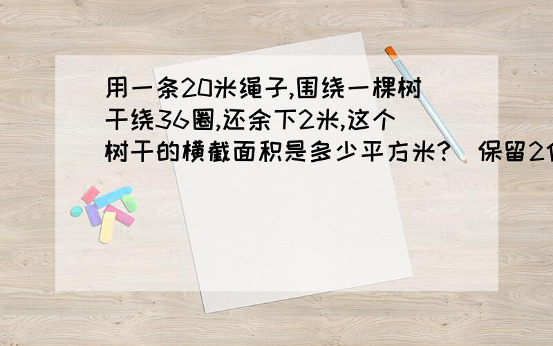 用一条20米绳子,围绕一棵树干绕36圈,还余下2米,这个树干的横截面积是多少平方米?(保留2位小数)