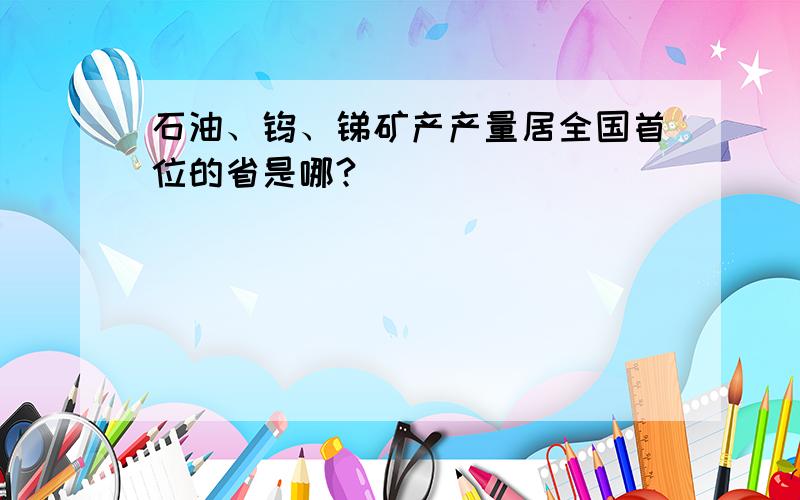 石油、钨、锑矿产产量居全国首位的省是哪?