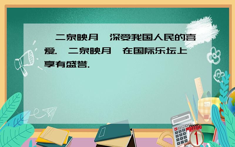 《二泉映月》深受我国人民的喜爱.《二泉映月》在国际乐坛上享有盛誉.