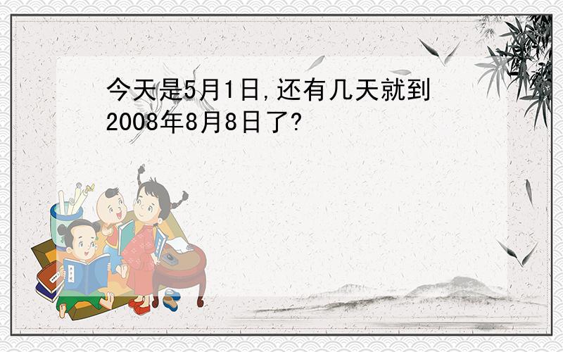 今天是5月1日,还有几天就到2008年8月8日了?