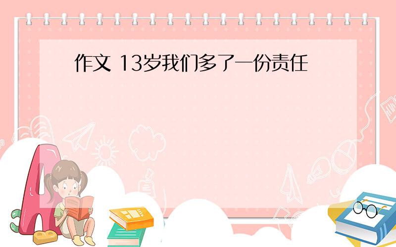 作文 13岁我们多了一份责任