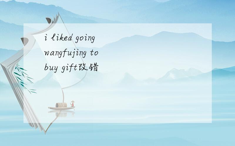 i liked going wangfujing to buy gift改错