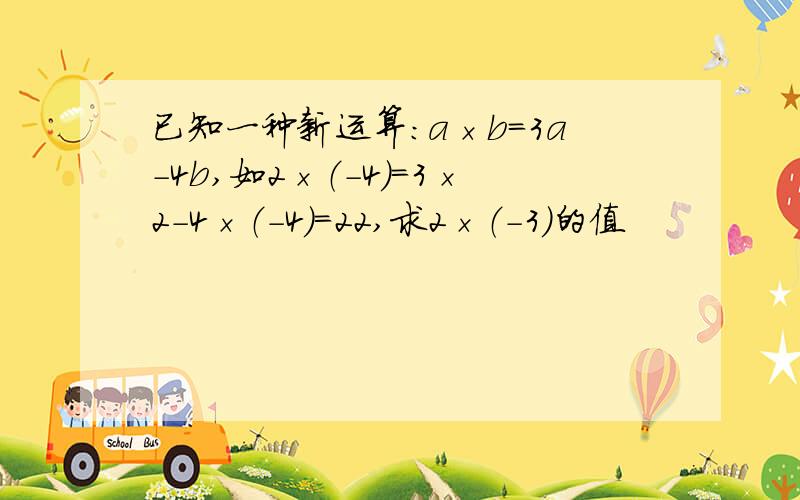 已知一种新运算：a×b＝3a－4b,如2×（－4）＝3×2－4×（－4）＝22,求2×（－3）的值