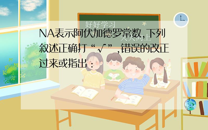 NA表示阿伏加德罗常数,下列叙述正确打“√”,错误的改正过来或指出：