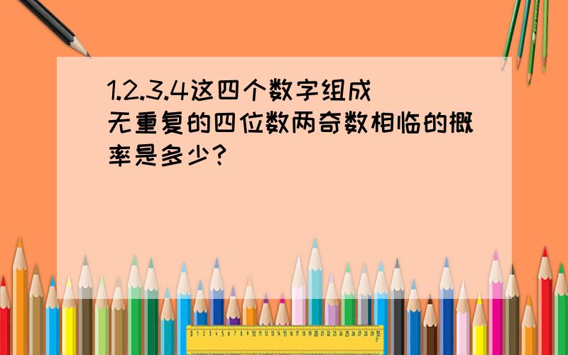 1.2.3.4这四个数字组成无重复的四位数两奇数相临的概率是多少?