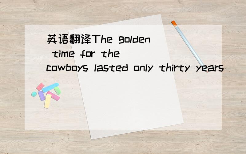 英语翻译The golden time for the cowboys lasted only thirty years