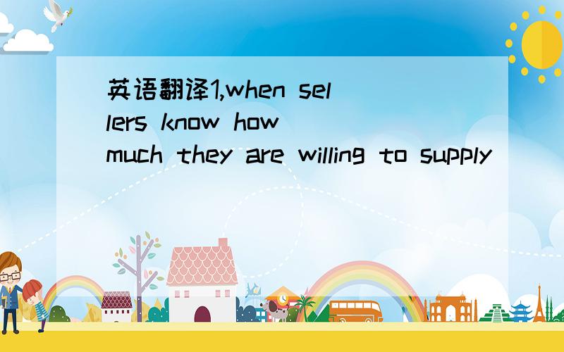 英语翻译1,when sellers know how much they are willing to supply