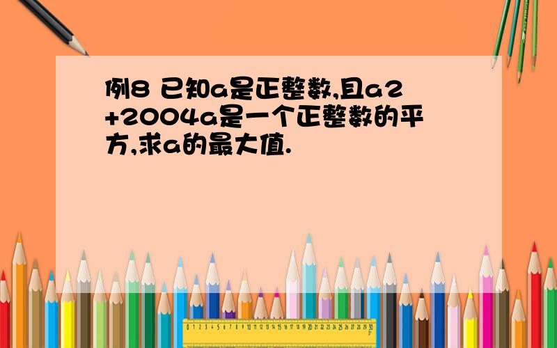 例8 已知a是正整数,且a2+2004a是一个正整数的平方,求a的最大值.