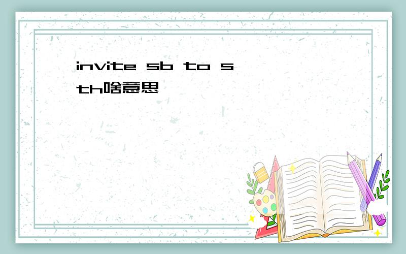 invite sb to sth啥意思