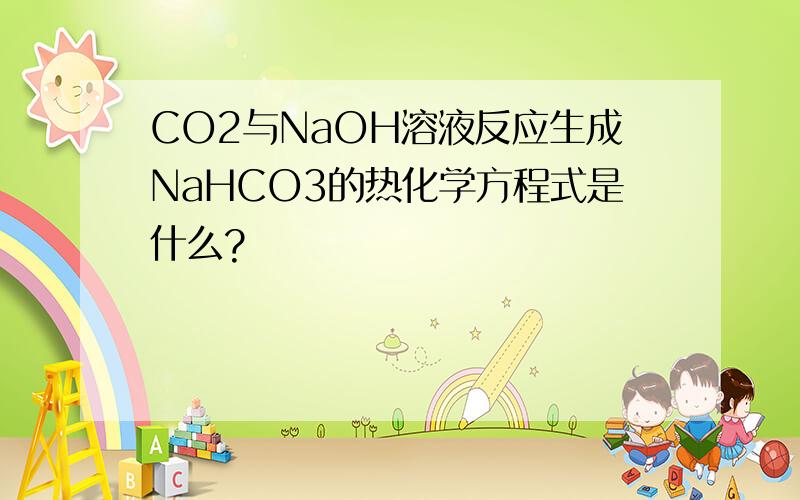 CO2与NaOH溶液反应生成NaHCO3的热化学方程式是什么?