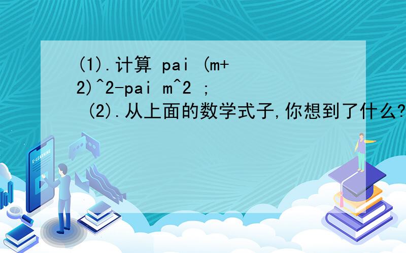 (1).计算 pai (m+2)^2-pai m^2 ; (2).从上面的数学式子,你想到了什么?若m>0,请画图表示式