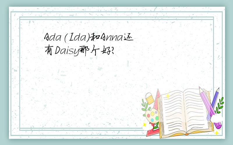 Ada(Ida)和Anna还有Daisy那个好?