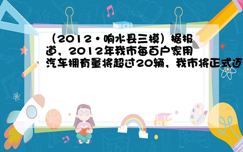 （2012•响水县三模）据报道，2012年我市每百户家用汽车拥有量将超过20辆，我市将正式迈入“汽车社会”．在下列有关汽