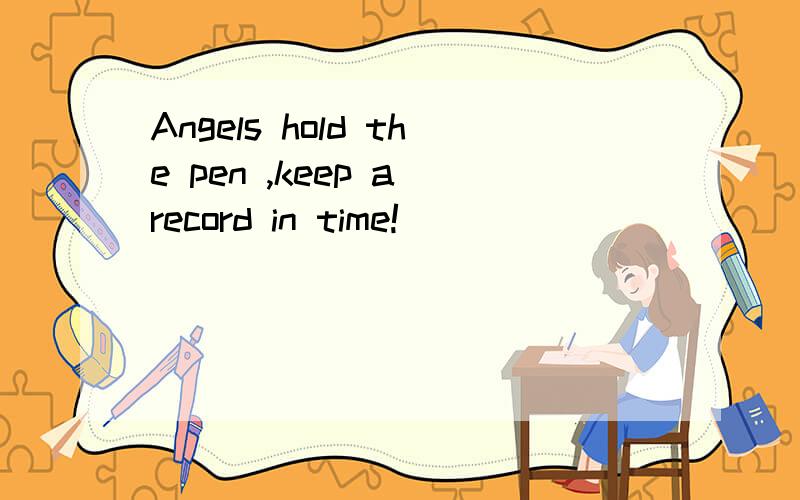 Angels hold the pen ,keep a record in time!