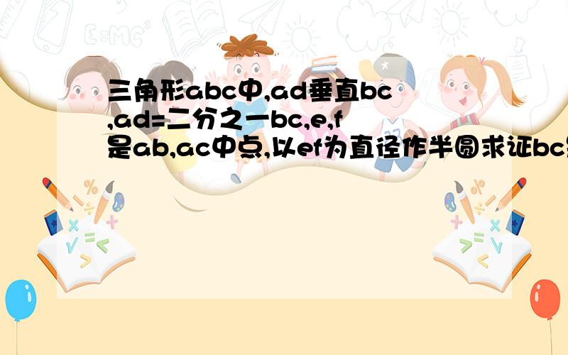 三角形abc中,ad垂直bc,ad=二分之一bc,e,f是ab,ac中点,以ef为直径作半圆求证bc是切