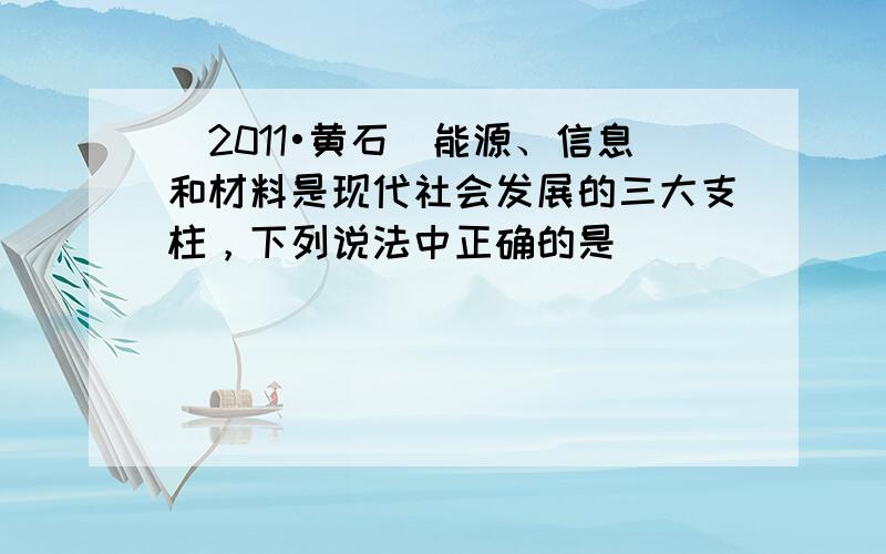 （2011•黄石）能源、信息和材料是现代社会发展的三大支柱，下列说法中正确的是（　　）