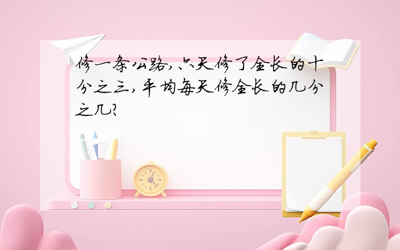 修一条公路,六天修了全长的十分之三,平均每天修全长的几分之几?