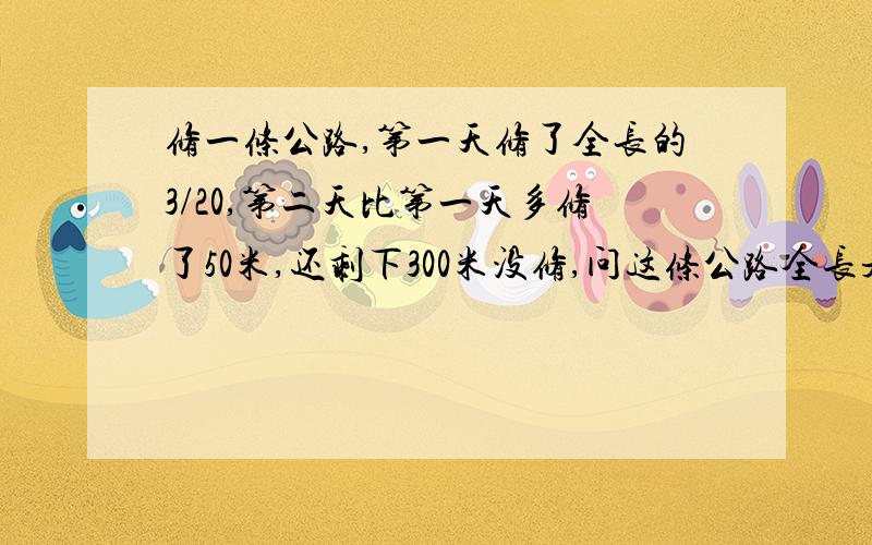 修一条公路,第一天修了全长的3/20,第二天比第一天多修了50米,还剩下300米没修,问这条公路全长是多少?