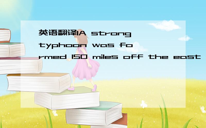 英语翻译1A strong typhoon was formed 150 miles off the east coas