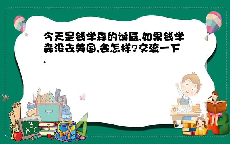 今天是钱学森的诞辰,如果钱学森没去美国,会怎样?交流一下.