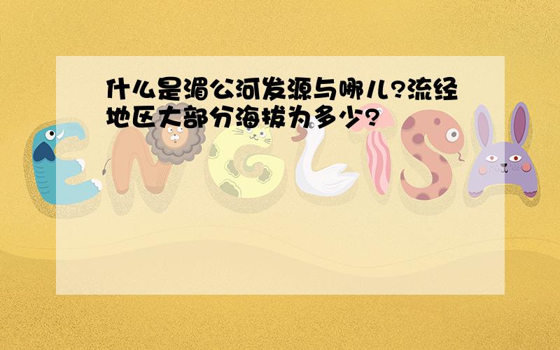 什么是湄公河发源与哪儿?流经地区大部分海拔为多少?