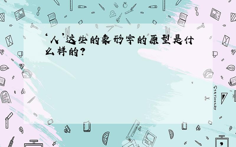 ‘人'这些的象形字的原型是什么样的?