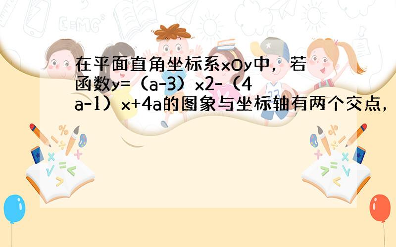 在平面直角坐标系xOy中，若函数y=（a-3）x2-（4a-1）x+4a的图象与坐标轴有两个交点，则a的值为______