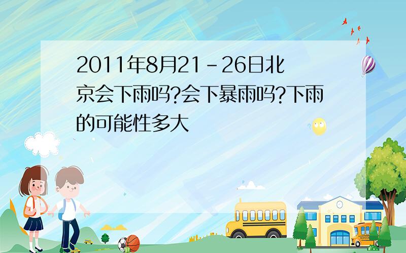 2011年8月21-26日北京会下雨吗?会下暴雨吗?下雨的可能性多大