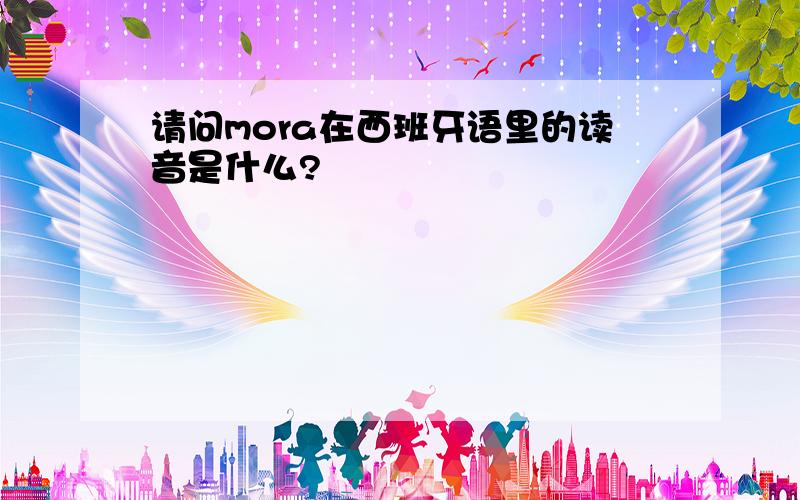 请问mora在西班牙语里的读音是什么?