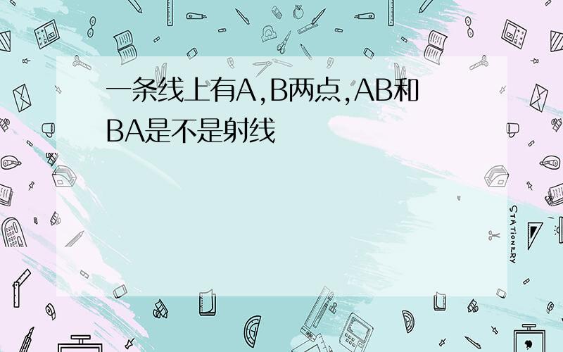 一条线上有A,B两点,AB和BA是不是射线