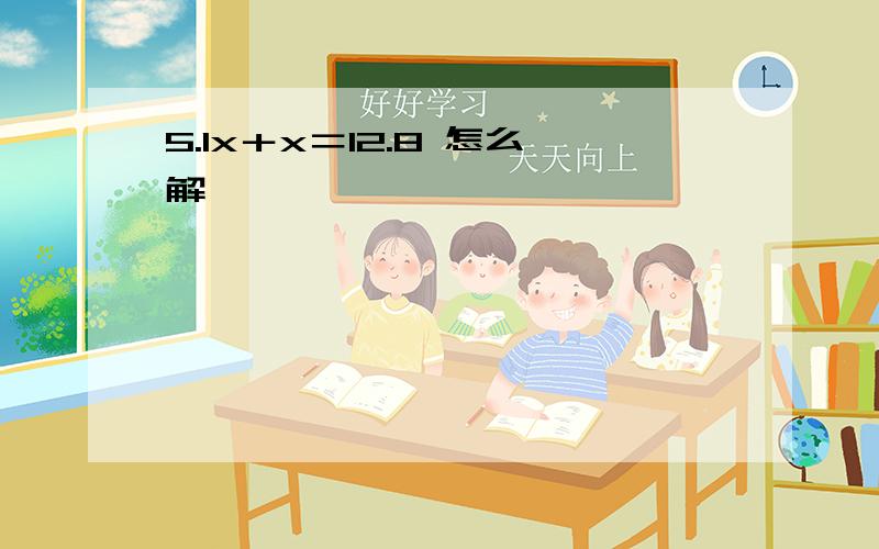 5.1x＋x＝12.8 怎么解