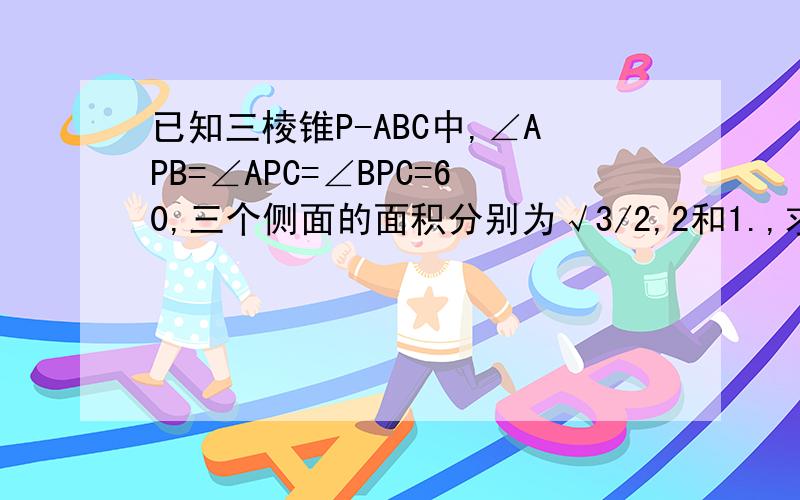 已知三棱锥P-ABC中,∠APB=∠APC=∠BPC=60,三个侧面的面积分别为√3/2,2和1.,求它的体积.