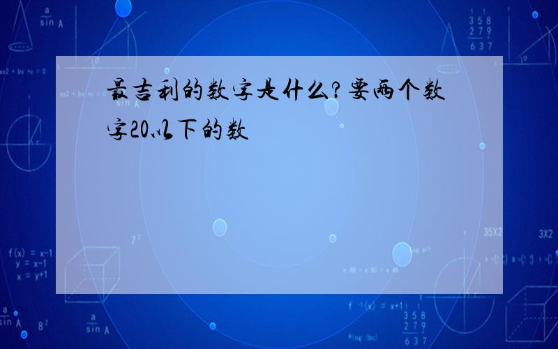 最吉利的数字是什么?要两个数字20以下的数