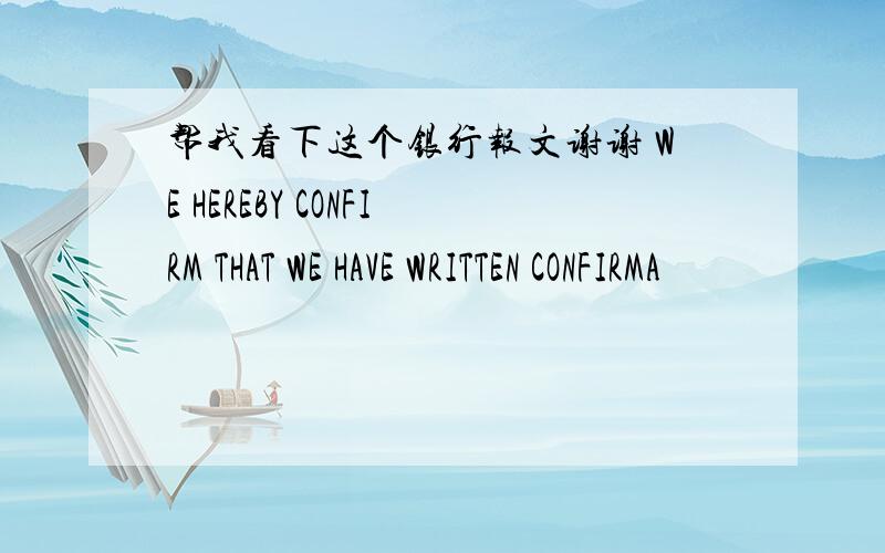 帮我看下这个银行报文谢谢 WE HEREBY CONFIRM THAT WE HAVE WRITTEN CONFIRMA