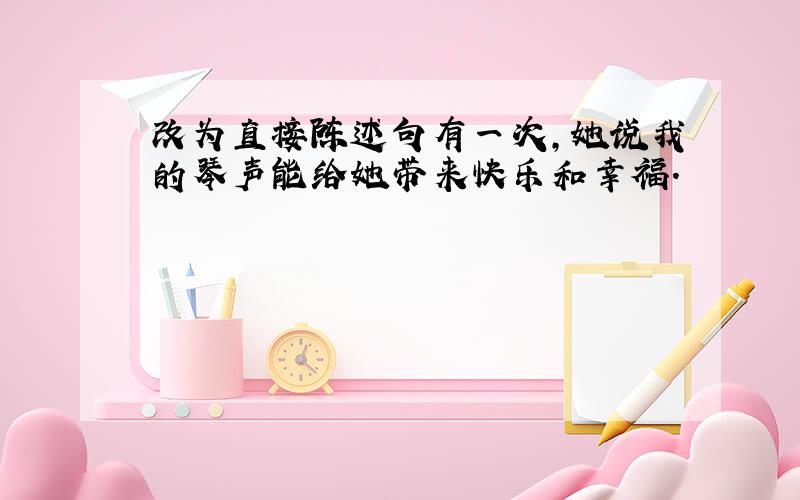 改为直接陈述句有一次,她说我的琴声能给她带来快乐和幸福.