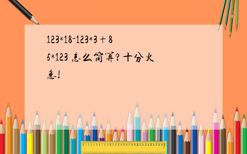 123*18-123*3+85*123 怎么简算?十分火急!