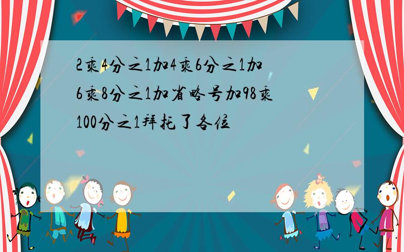 2乘4分之1加4乘6分之1加6乘8分之1加省略号加98乘100分之1拜托了各位