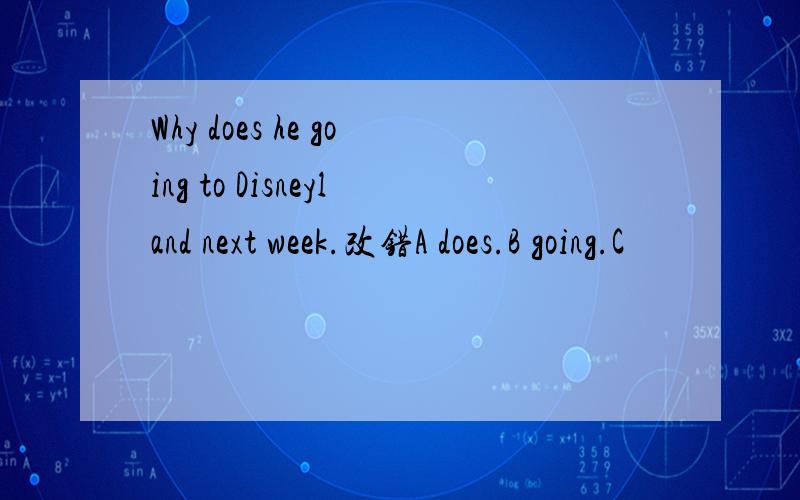 Why does he going to Disneyland next week.改错A does.B going.C