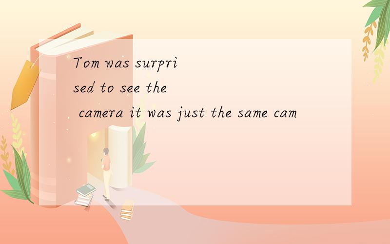 Tom was surprised to see the camera it was just the same cam