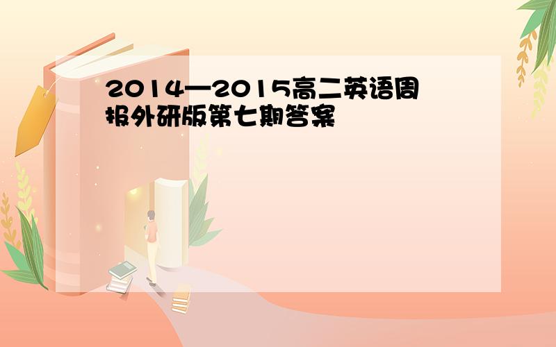 2014—2015高二英语周报外研版第七期答案