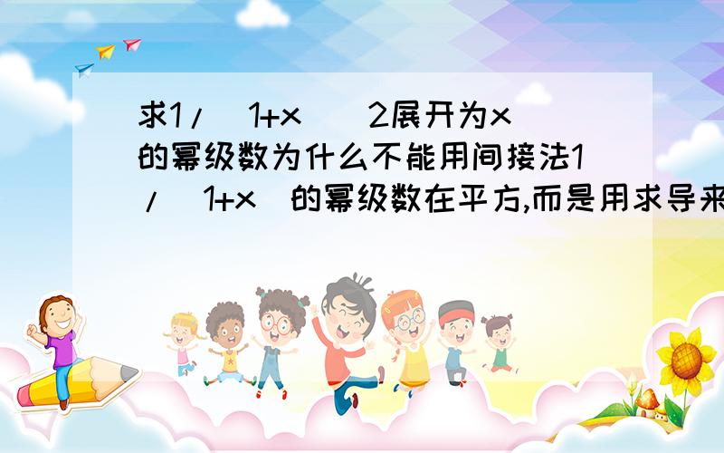 求1/(1+x)^2展开为x的幂级数为什么不能用间接法1/（1+x）的幂级数在平方,而是用求导来做