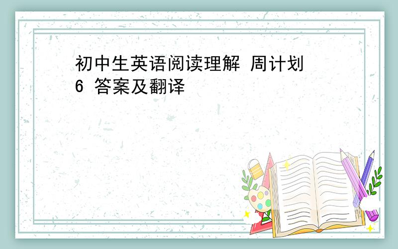 初中生英语阅读理解 周计划 6 答案及翻译