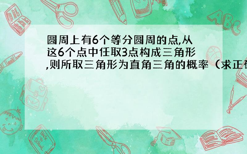 圆周上有6个等分圆周的点,从这6个点中任取3点构成三角形,则所取三角形为直角三角的概率（求正确思路）