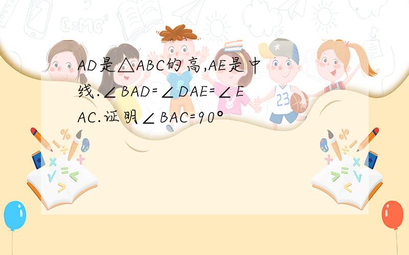 AD是△ABC的高,AE是中线.∠BAD=∠DAE=∠EAC.证明∠BAC=90°