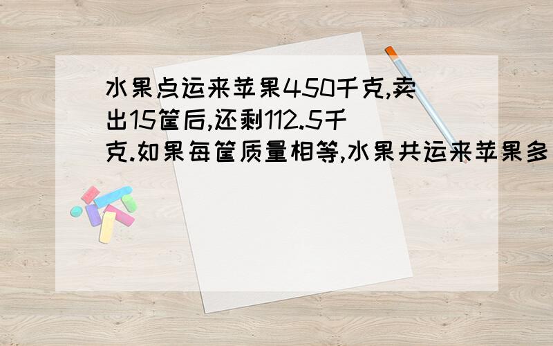 水果点运来苹果450千克,卖出15筐后,还剩112.5千克.如果每筐质量相等,水果共运来苹果多少筐?算是