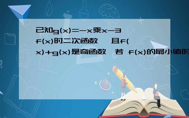 已知g(x)=-x乘x-3,f(x)时二次函数 ,且f(x)+g(x)是奇函数,若 f(x)的最小值时1,求f(x)的解